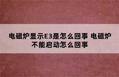 电磁炉显示E3是怎么回事 电磁炉不能启动怎么回事